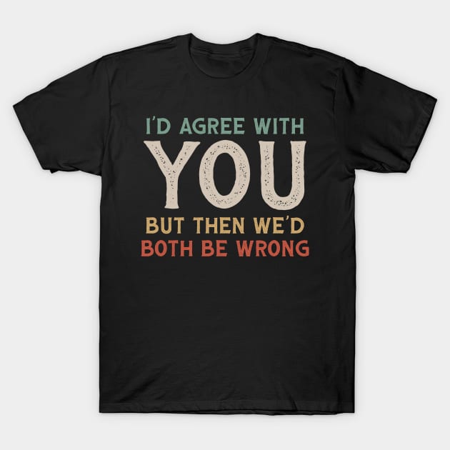 I Could Agree With You But Then We Could Both Be Wrong T-Shirt by KanysDenti